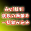 AviUtl　複数の画像を一括読み込みして動画のように再生する　複数画像の一括取り込み方法