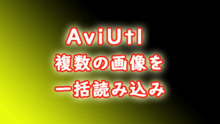 AviUtl　複数の画像を一括読み込みして動画のように再生する　複数画像の一括取り込み方法